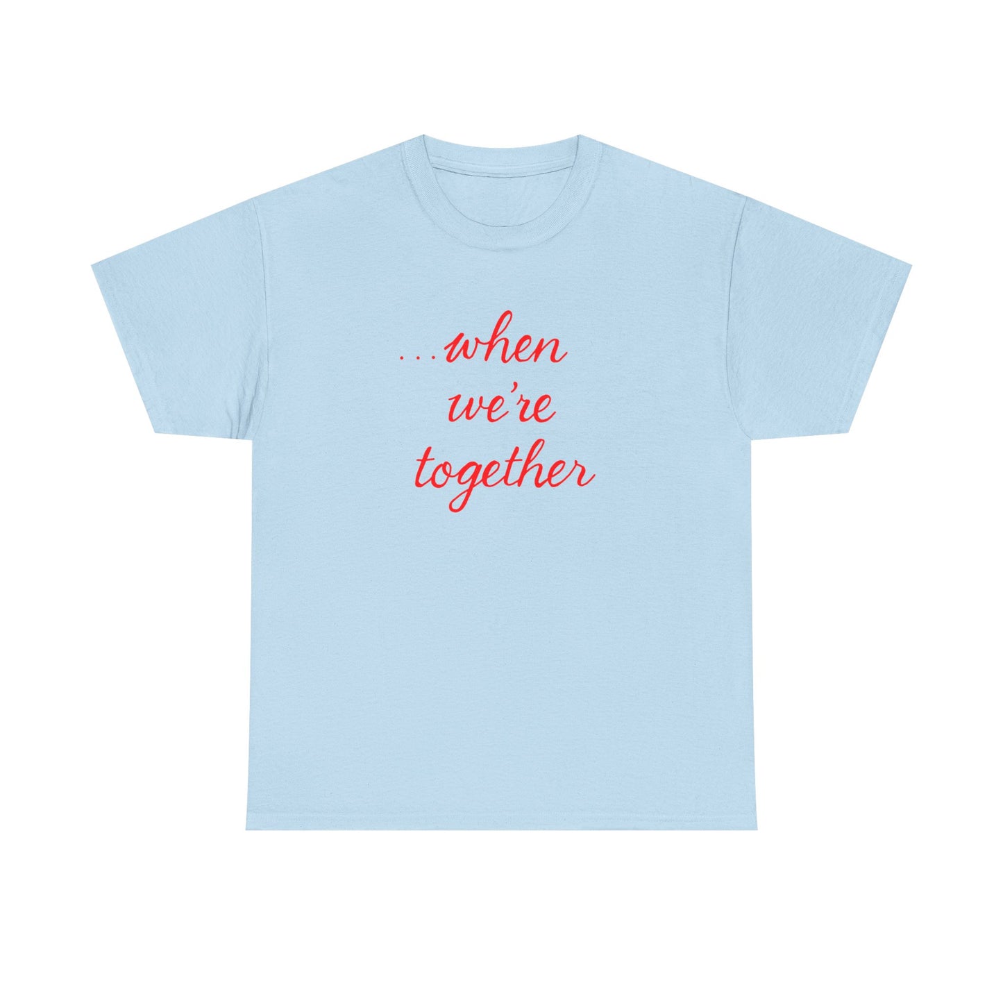 “when we’re together” Tee – Unisex Matching Shirt